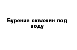 Бурение скважин под воду